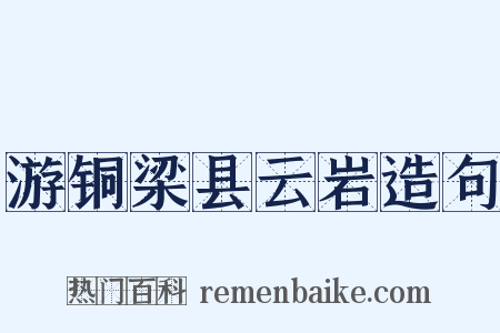 游铜梁县云岩造句是什么意思的图片